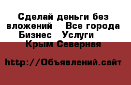 Сделай деньги без вложений. - Все города Бизнес » Услуги   . Крым,Северная